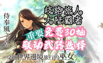 歧路旅人大陆的霸者 联动免费30抽 联动武器选什么 6.6日公告一览