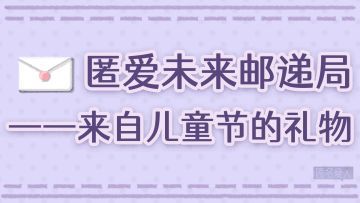 【儿童节活动】匿爱未来邮递局|一份来自儿童节的礼物