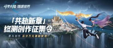 「共赴新章」终测创作激励活动火热进行中！