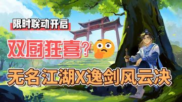 《无名江湖》X《逸剑风云决》联动开启！百家武学流派构筑升级！