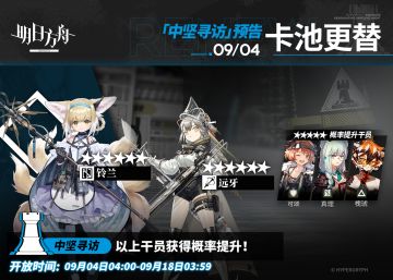 【中坚寻访】
起止时间：9月4日04:00 ~ 9月18日03:59
寻访说明：该寻访中以下干员获得概率提升；
★★★★★★：铃兰 / 远牙（占6★出率的50%）
★★★★★：可颂 / 真理 / 槐琥（占5★出率的50%）
*本次寻访期间，以下干员可于凭证交易所内使用高级凭证或通用凭证兑换：铃兰、可颂
更多后续活动内容及最新消息请关注《明日方舟》游戏内公告、官网及官方自媒体账号，感谢大家的支持