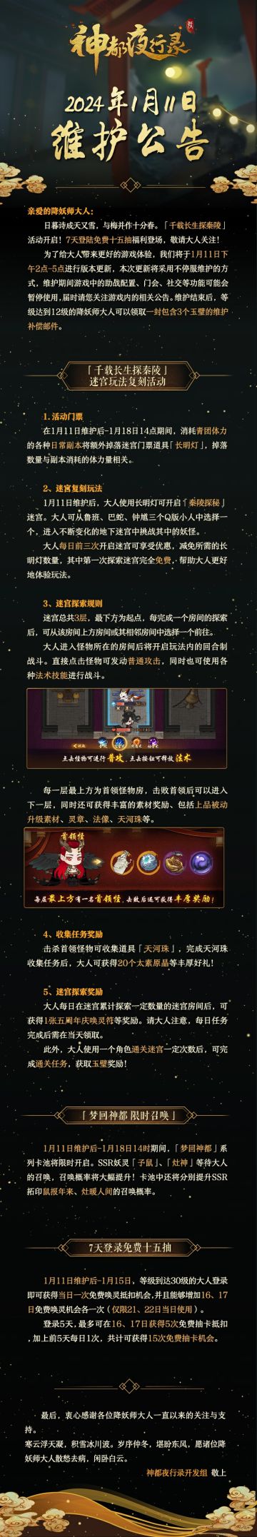 亲爱的降妖师大人:
日暮诗成天又雪，与梅并作十分春。「千载长生探秦陵」活动开启！7天登陆免费十五抽福利登场，敬请大人关注！
为了给大人带来更好的游戏体验，我们将于1月11日下午2点-5点进行版本更新，本次更新将采用不停服维护的方式，维护期间游戏中的助战配置、门会、社交等功能可能会暂停使用，届时请您关注游戏内的相关公告。维护结束后，等级达到12级的降妖师大人可以领取一封包含3个玉璧的维护补偿邮件。
最