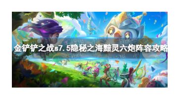 《金铲铲之战》s7.5黯灵六炮怎么玩 隐秘之海黯灵六炮阵容最新攻略
