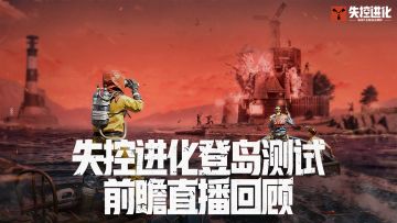 《失控进化》「登岛测试」 前瞻直播视频回顾