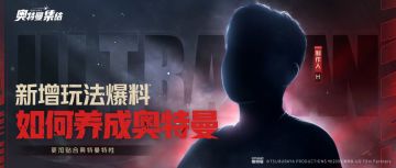 【制作人面对面】新增养成玩法、专属收集系统，《奥特曼：集结》全新玩法内容爆料！