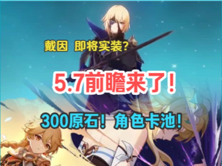 5.7前瞻来了！戴因即将实装？300原石！角色卡池公布！截图