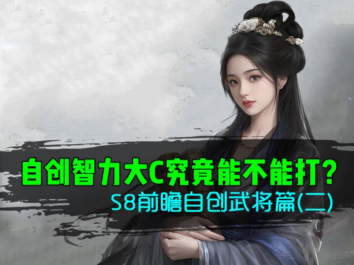 【S8前瞻】自创智力大c能不能打?自创武将报告(二)截图