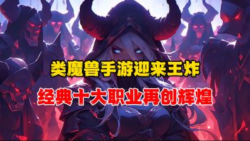 大家都爱玩的类魔兽手游，十大经典职业回归！