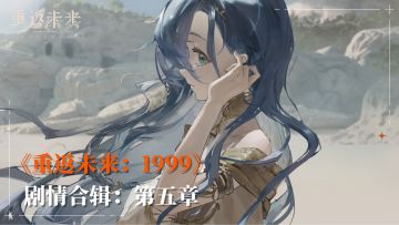 【剧情呈现】《重返未来：1999》主线剧情-第五章合辑