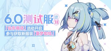V6.0测试服计划 | 仙乐商店即将开放，空之律者加入往世乐土（附周礼包）