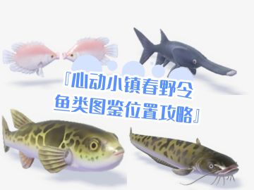 『心动小镇春野令鱼类图鉴位置攻略』