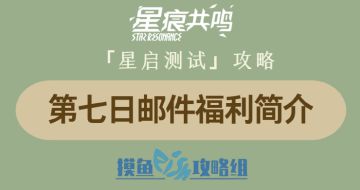 【攻略创作：星痕共鸣首测攻略】第七日邮件福利简介