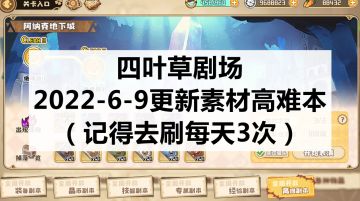 四叶草剧场：2022-6-9更新素材高难副本（记得去刷每天3次）