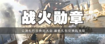 礼包 | 《战火勋章》公测礼包兑换码汇总，最新礼包兑换码领取！