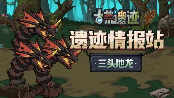 【遗迹情报站】三头地龙—神秘森林的守护兽