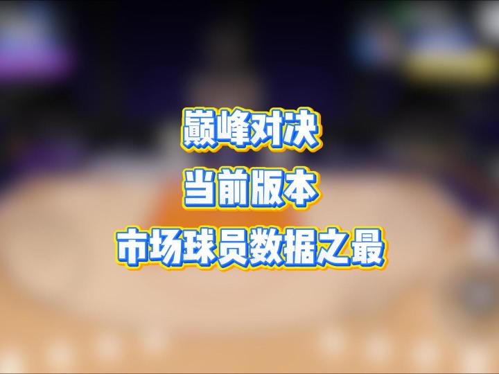 巅峰对决当前版本,市场球员数据之最截图