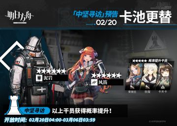 【中坚寻访】
起止时间：2月20日04:00 ~ 3月6日03:59
寻访说明：该寻访中以下干员获得概率提升；
★★★★★★：泥岩 / 风笛（占6★出率的50%）
★★★★★：爱丽丝 / 夜魔 / 卡夫卡（占5★出率的50%）
*本次寻访期间，以下干员可于凭证交易所内使用高级凭证或通用凭证兑换：泥岩、爱丽丝
更多后续活动内容及最新消息请关注《明日方舟》游戏内公告、官网及官方自媒体账号，感谢大家的支