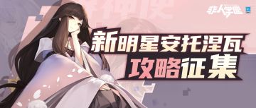 #非人学园##S21：夏日如歌##异空乱流#
联动明星安托涅瓦已正式上线！
最近几天，同学们与这位异界神器使的相处是否愉快？
探索方舟的使用方法，也可以助你们在竞技场完成更默契的挑战！
“新明星安托涅瓦攻略征集”活动现在正式开启！
依照惯例，校务处将评选出10部“大神攻略秘籍”，送上祈愿签*5的奖励！
⭐参与方式：
今日起至9月10日，在微博或B站@非人学园 并附带话题#非人学园安托涅瓦攻略#发布