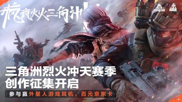 【已开奖】三角洲烈火冲天赛季创作征集开启！参与赢外星人耳机等