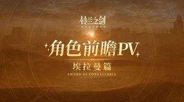 《铃兰之剑》埃拉曼篇角色前瞻PV ——「沙尽留金」