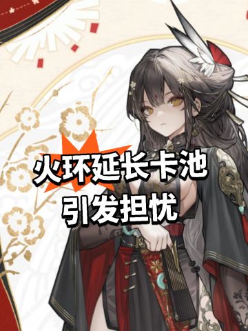 火环延长卡池 引发担忧