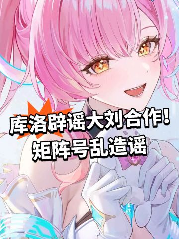 库洛辟谣大刘合作！矩阵号乱造谣