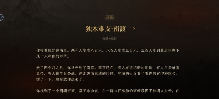 试了很多次不同的选择 最终最好的结局冒似就是东南互保了
我以为这个游戏的结局能够多元到大明重新崛起
起初我也怀着当大官当皇帝的想法在玩
后来发现到了最终章也不过是一个节制本地兵马的正二品
从那时起官位不再重要了
我像奇异博士一样在疯狂的窥视每一个选择的结局
但最终的答案是残忍的 也是真实的
大明不在了 和历史里一样
降大清是不可能的 但我想要为大明续命也是不可能的
这是一款好游戏 值得静下心来好截图