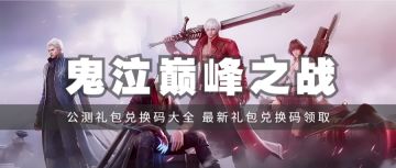 礼包 | 《鬼泣-巅峰之战》2.0公测礼包兑换码分享，最新礼包兑换码领取！亲测可用！