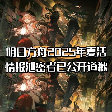 明日方舟2025年夏活情报泄密者已公开道歉