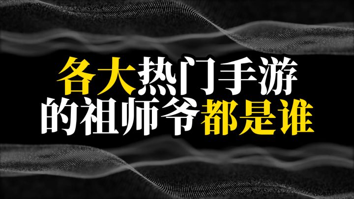 各大热门手游的祖师爷都是谁截图