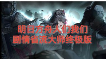 明日方舟人们我们剧情省流大师终极版