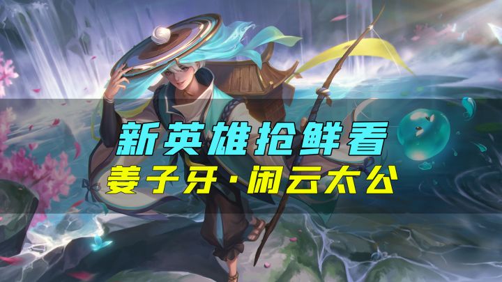 新英雄爆料丨姜子牙·闲云太公:垂钓的乐趣,在于静观漂浮,韬光以待截图