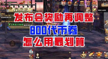 【DNF手游】发布会奖励再调整！800代币券怎么用最划算？