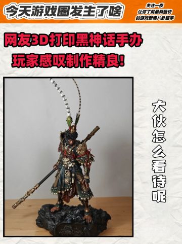 网友3D打印《黑神话》手办玩家感叹制作精良