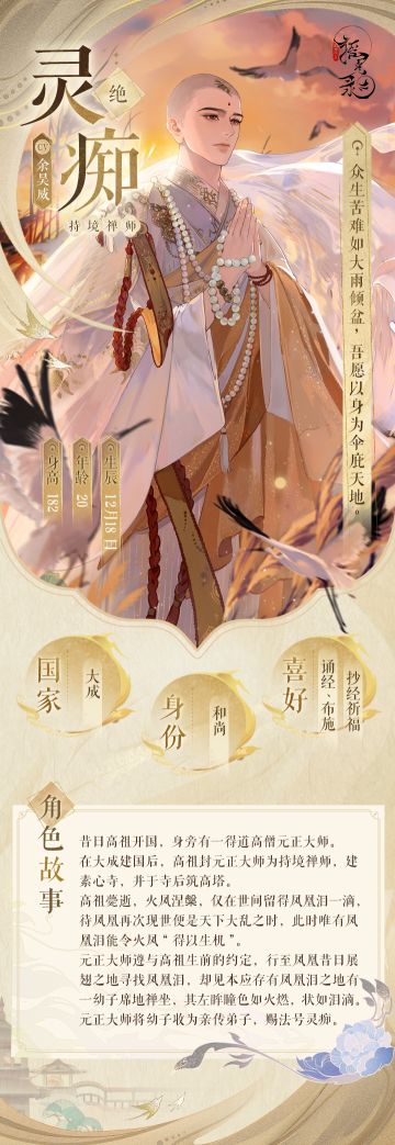 摇光名士录 | 灵痴

【新名士档案公开】

——“众生苦难如大雨倾盆，吾愿以身为伞庇天地。”
舍身救凤的使命并非宿殃，而是成佛之路必经的修行。

>名士：灵痴
>配音：余昊威

>>>「云堂梦泉」版本12月14日正式开启，「绝品」名士「灵痴」即将登场。

>>>官网下载：https://ygl.miaoacg.com/
>>>TapTap下载：https://www.taptap.cn/app/