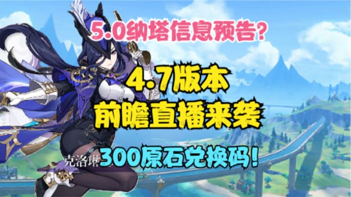 4.7前瞻直播!300原石兑换码!5.0纳塔信息预告?4.7角色卡池!截图