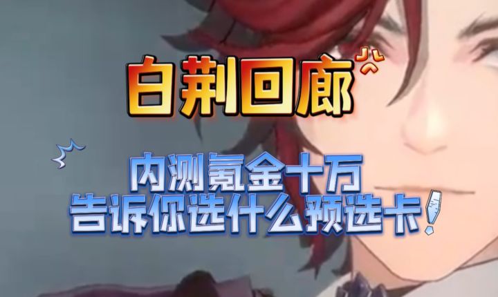 白荆回廊》内测氪金十万告诉你,选什么预选卡强!新手学会不走弯路截图