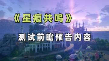 《星痕共鸣》测试前瞻又预告了哪些新内容？！