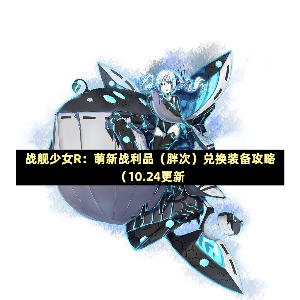 战舰少女R：萌新战利品（胖次）兑换装备攻略（10.27更新截图