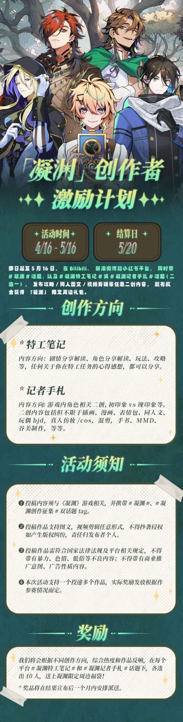 亲​爱的特工，
「幻影伪装」测试已于4月13日开启，我们对您在卢泰提亚的经历和收集的情报非常感兴趣。
提交您的见闻和任务报告，我们将为优秀的见闻报告提供奖励。 
即日起至5月16日，在Bilibili、新浪微博和小红书，
同时带﻿#凝渊 ，以及﻿#凝渊特工笔记 或﻿#凝渊记者手札 (二选一），
发布攻略/同人图文/视频剪辑等任意二创内容，就有机会获得「凝渊」限定周边福袋。
 ✦ 详情请点击大图查阅