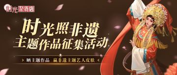 【征集有礼】时光照非遗主题作品征集活动开启，参与赢免费皮肤！