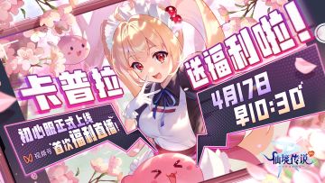 初心服4月17日开服直播！卡普拉现场狂撒福利（内含福利活动）