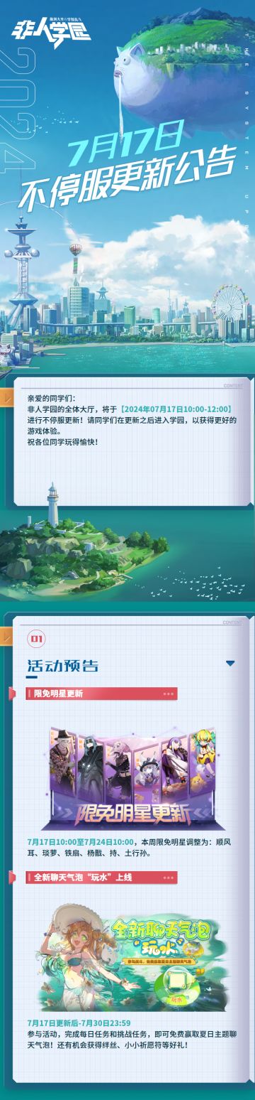 #非人学园 #S25：昆仑之下 
【7月17日不停服更新公告】重点如下~
⭐活动预告：7月17日更新后~7月30日23：59，全新聊天气泡“玩水”上线。参与活动，完成每日任务和挑战任务，即可免费赢取夏日主题聊天气泡！
⭐限免明星更新：本周限免明星为顺风耳、琰萝、铁扇、杨戬、持、土行孙。
—————— ฅ՞••՞ฅ——————— 
哟呼！想找好伙伴一起开黑吗？ 马上加入Q群，同学们一呼百应