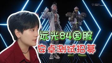 国服手游开测！安卓技术性测试注意事项《远光84》