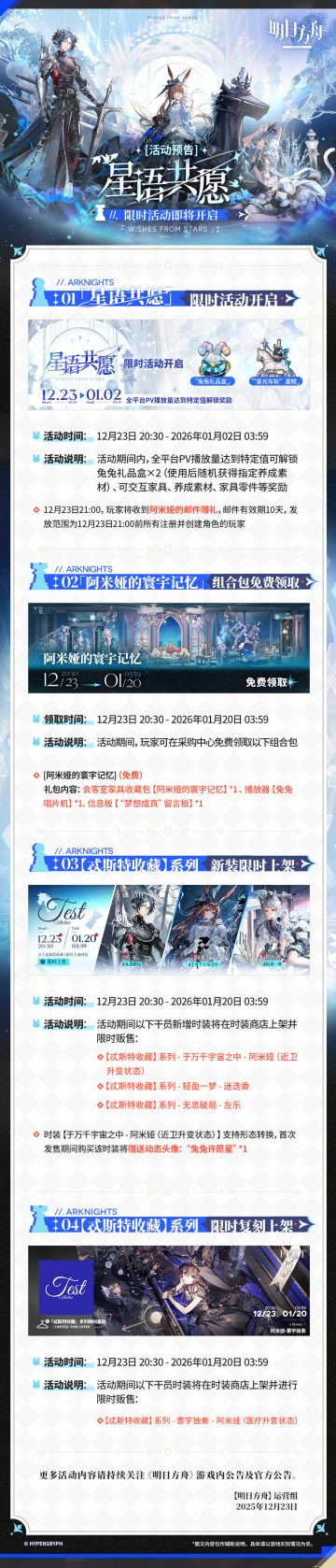 「星语共愿」限时活动即将开启
一、「星语共愿」限时活动开启
二、[阿米娅的寰宇记忆]组合包免费领取
三、【忒斯特收藏】系列，新装限时上架
四、【忒斯特收藏】系列，限时复刻上架
更多活动内容请持续关注《明日方舟》游戏内公告及官方公告。