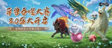 异兽吞噬大赛3.0开启，宠物捏型大师集合啦！