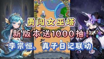 李宗恒、真子日记来玩勇闯女巫塔了！新版本公测庆典升级为1000抽