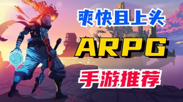 有趣、硬核、爽快、上头，6款值得一玩的ARPG手游推荐
