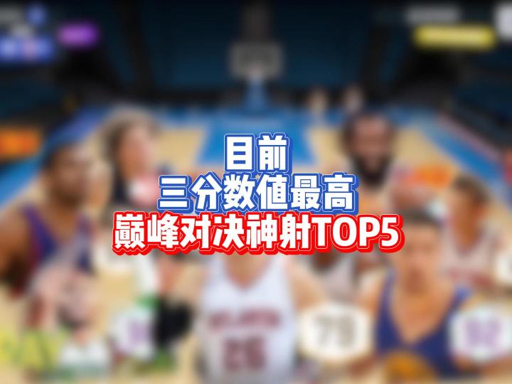 目前三分数值最高球员,巅峰对决神射top5截图