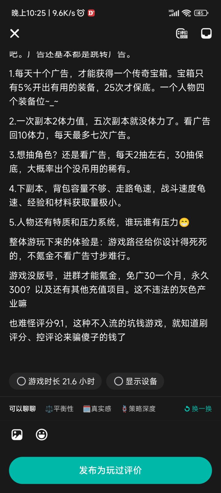 游戏时长20多小时,作为过来人我要说的是:那么多单机游戏佳作,为什么要花时间玩一款粪作呢?如果对走格子游戏感兴趣,建议去玩Steam版不思议迷宫,或者暗黑地牢也行。这游戏就是拙劣模仿,难怪拿不到版号只能通过群聊私下坑钱。
这游戏除非你就算肝一辈子,也获得不了什么快乐。想要装备?看广告吧。想要抽角色?看广告吧。广告还基本都是跳转广告。
1.每天十个广告,才能获得一个传奇宝箱。宝箱只有5%开出有用的装截图